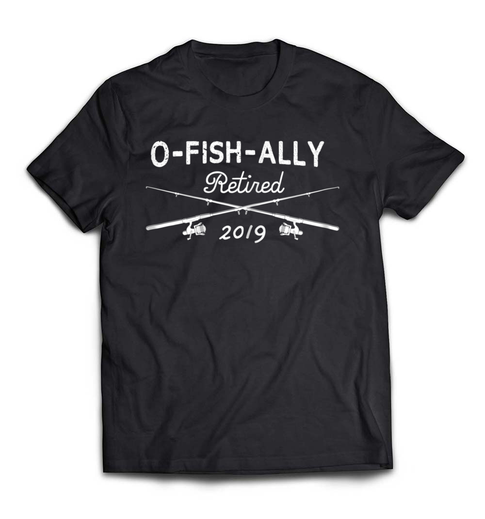 2019 O-Fish-Ally Retired T-Shirt – A Fun Retirement Gift for Fishermen